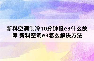 新科空调制冷10分钟报e3什么故障 新科空调e3怎么解决方法